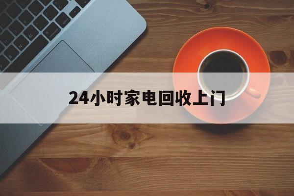 上海最新24小时家电回收上门方法分析(最方便真实的上海24小时家电回收上门电话方法)