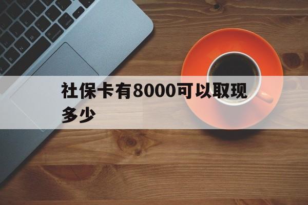 上海最新社保卡有8000可以取现多少方法分析(最方便真实的上海社保卡取现方法方法)