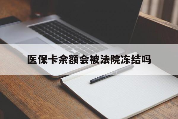 上海最新医保卡余额会被法院冻结吗方法分析(最方便真实的上海医保卡的钱能被执行吗方法)