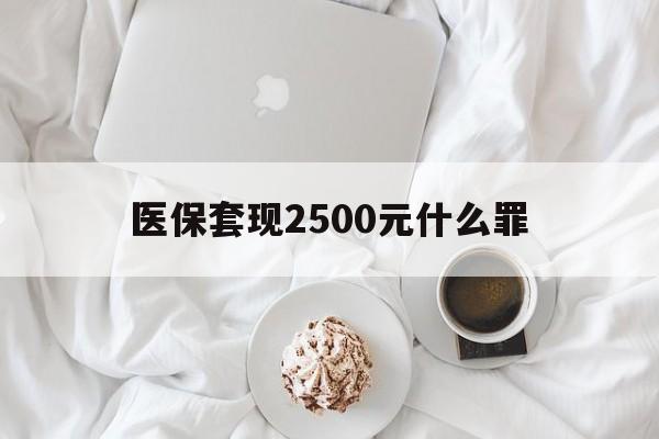上海最新医保套现2500元什么罪方法分析(最方便真实的上海医保套现多少钱判刑方法)