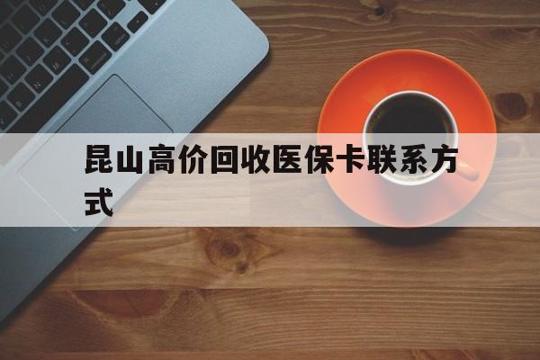 上海最新昆山高价回收医保卡联系方式方法分析(最方便真实的上海昆山哪里可以医保卡换现金方法)