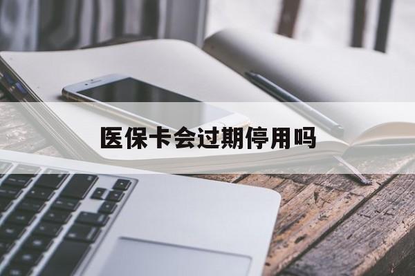 上海最新医保卡会过期停用吗方法分析(最方便真实的上海医保卡有期限吗到期后受影响吗方法)