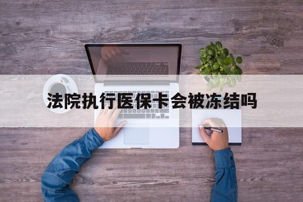 上海最新法院执行医保卡会被冻结吗方法分析(最方便真实的上海法院执行医保卡会被冻结吗多久方法)