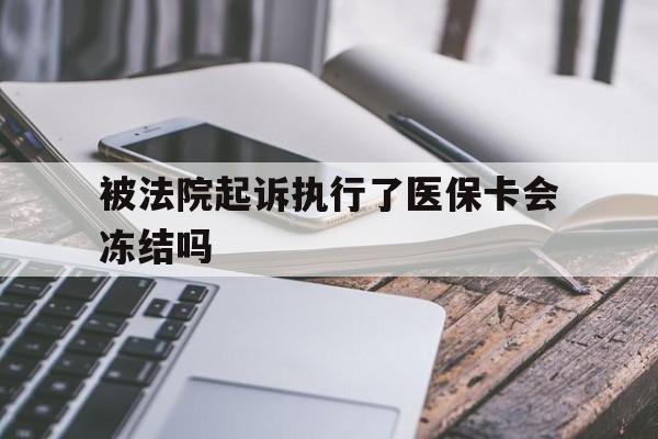上海最新被法院起诉执行了医保卡会冻结吗方法分析(最方便真实的上海被执行人的医保卡法院能冻结吗方法)